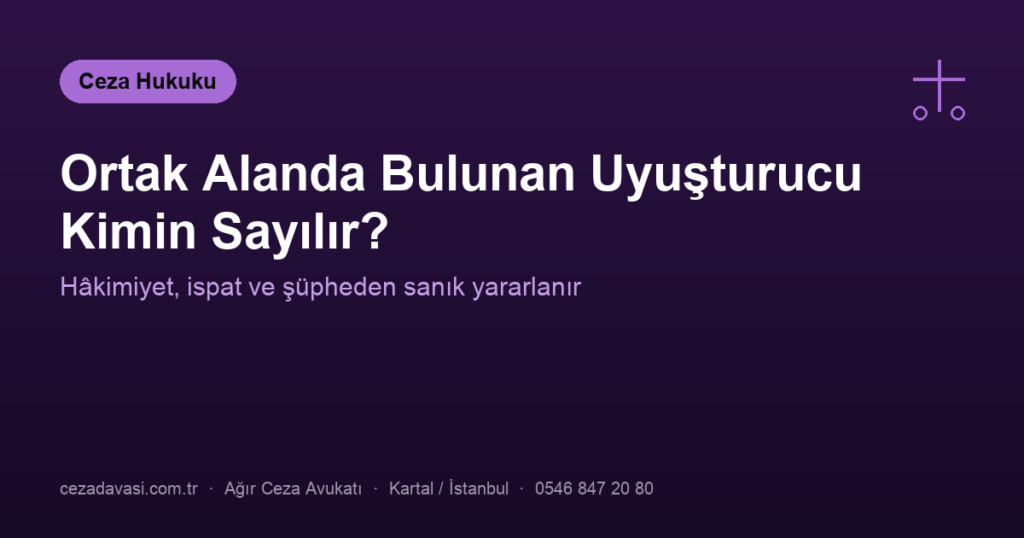 Araçta veya Evde Ortak Alanda Bulunan Uyuşturucu Kimin Sayılır?