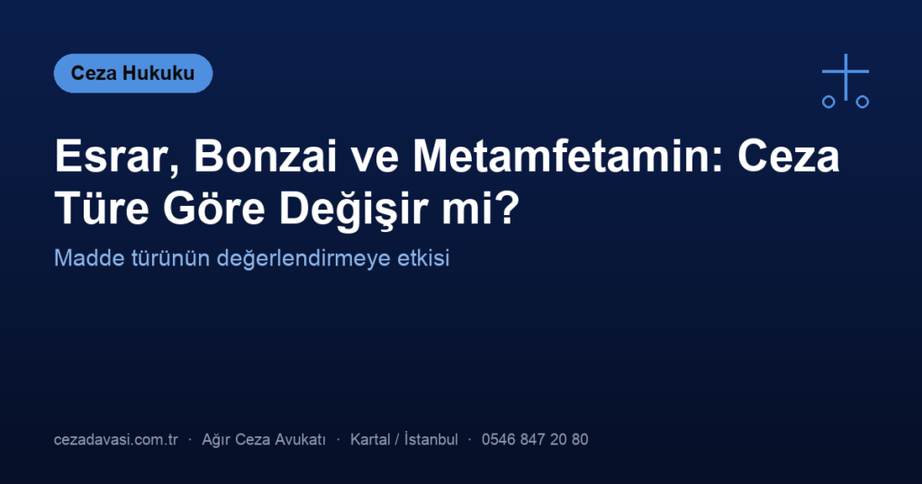 Esrar, Bonzai ve Metamfetamin: Ceza Madde Türüne Göre Değişir mi?