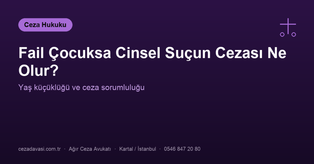 Fail Çocuksa Cinsel Suçun Cezası Ne Olur? (Yaş Küçüklüğü)