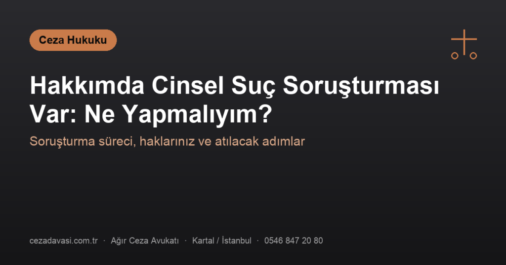 Hakkımda Cinsel Suç Soruşturması Var: Panik Yapmadan Ne Yapmalıyım?