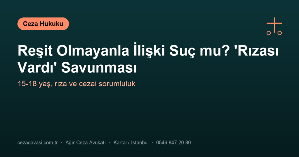 Reşit Olmayanla İlişki Suç mu? ‘Rızası Vardı’ Savunması Geçerli mi?