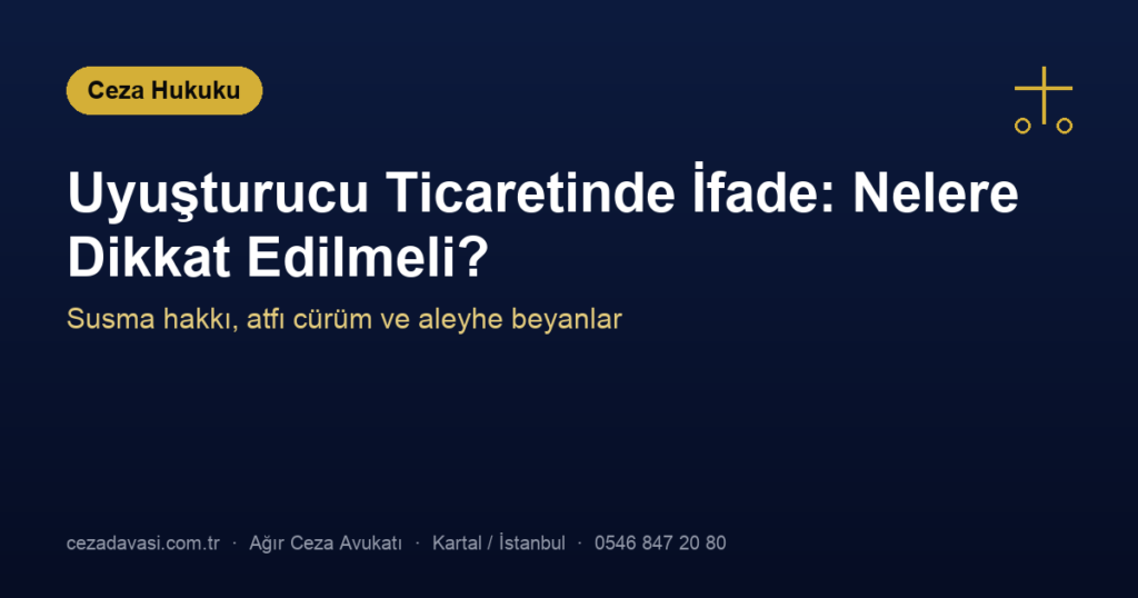 Uyuşturucu Ticaretinde İfade Verirken Nelere Dikkat Edilmeli?