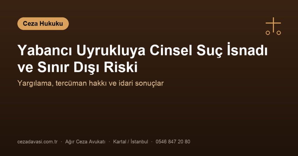 Yabancı Uyrukluya Cinsel Suç İsnadı ve Sınır Dışı Riski