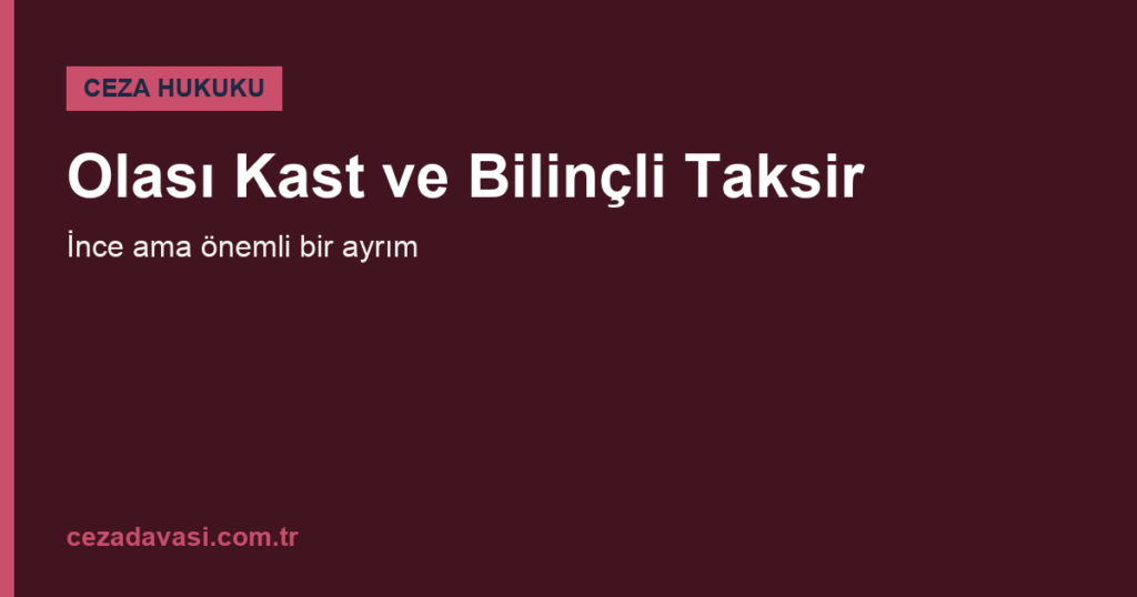 Olası Kast ile Bilinçli Taksir Arasındaki Fark Nedir?