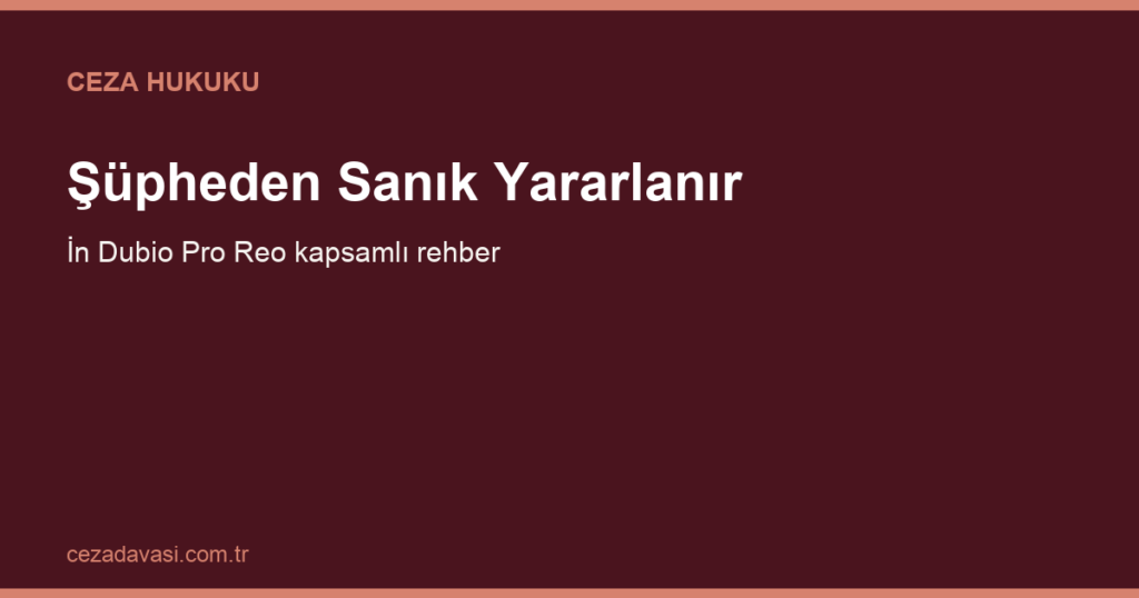 Şüpheden Sanık Yararlanır İlkesi (İn Dubio Pro Reo) Nedir?