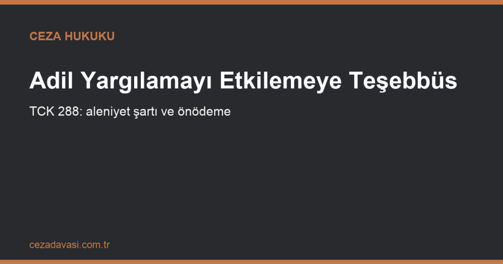 Adil Yargılamayı Etkilemeye Teşebbüs Suçu (TCK 288)