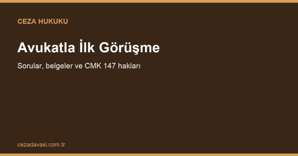 Ceza Avukatıyla İlk Görüşmede Neler Sorulur, Hangi Belgeler Hazırlanır?
