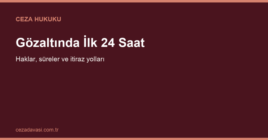 Gözaltına Alındım, İlk 24 Saatte Ne Yapmalıyım?