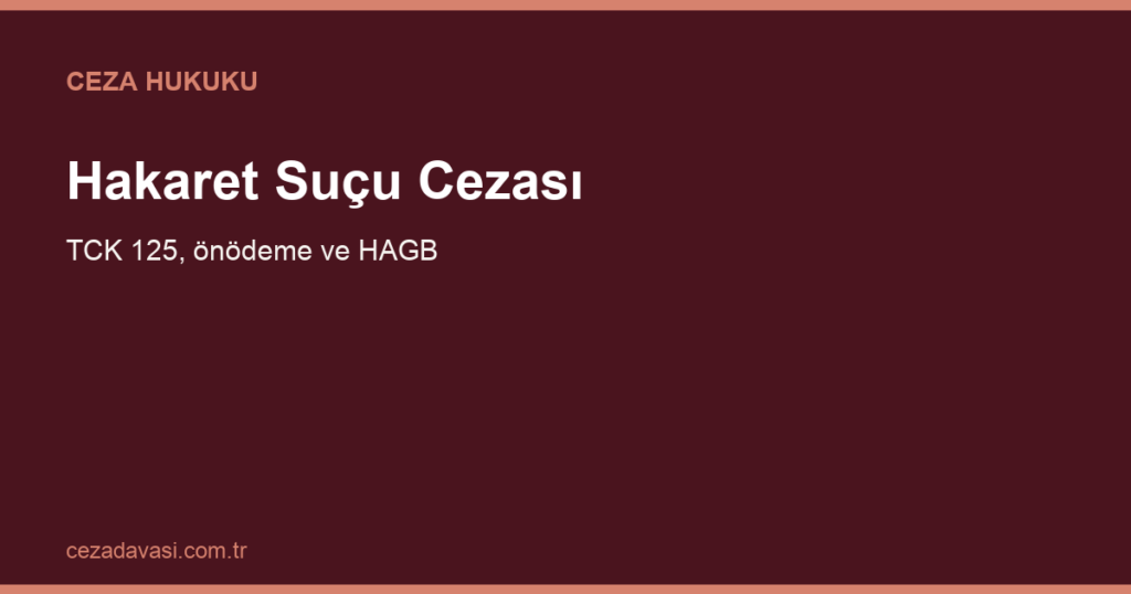 Hakaret Suçu Cezası: Önödeme, HAGB ve Şikâyetten Vazgeçme (TCK 125)