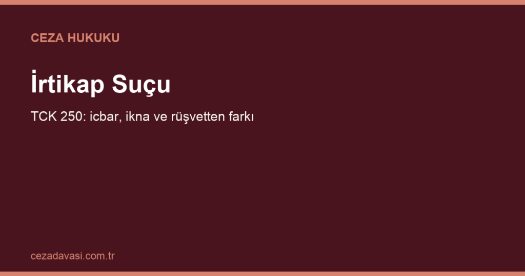 İrtikap Suçu (TCK 250): Kamu Görevlisinin İcbar ve İkna Yoluyla Menfaat Sağlaması