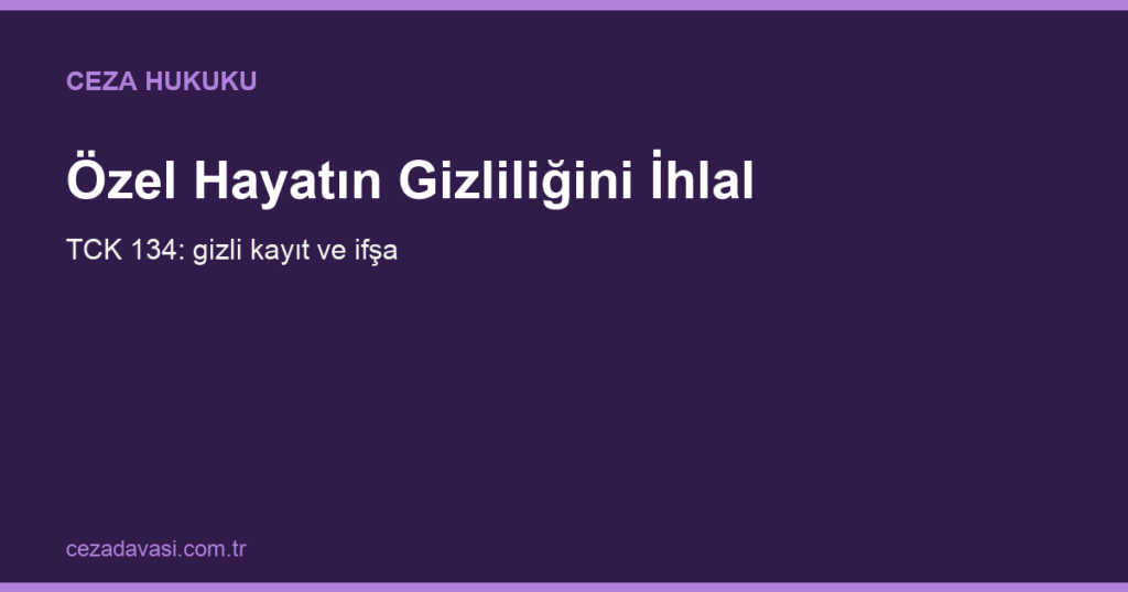 Özel Hayatın Gizliliğini İhlal Suçu (TCK 134): Gizli Kayıt ve İfşa