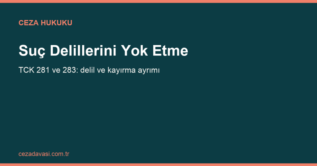 Suç Delillerini Yok Etme, Gizleme veya Değiştirme Suçu (TCK 281)