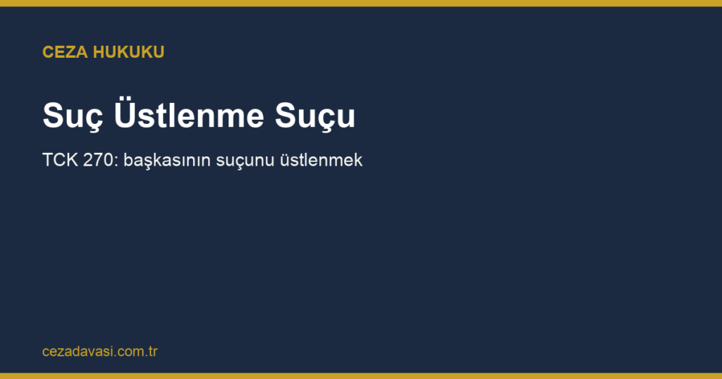 Suç Üstlenme Suçu (TCK 270): Başkasının Suçunu Üstlenmek